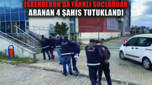 İskenderun’da çeşitli suçlardan aranan 4 zanlı yakalandı