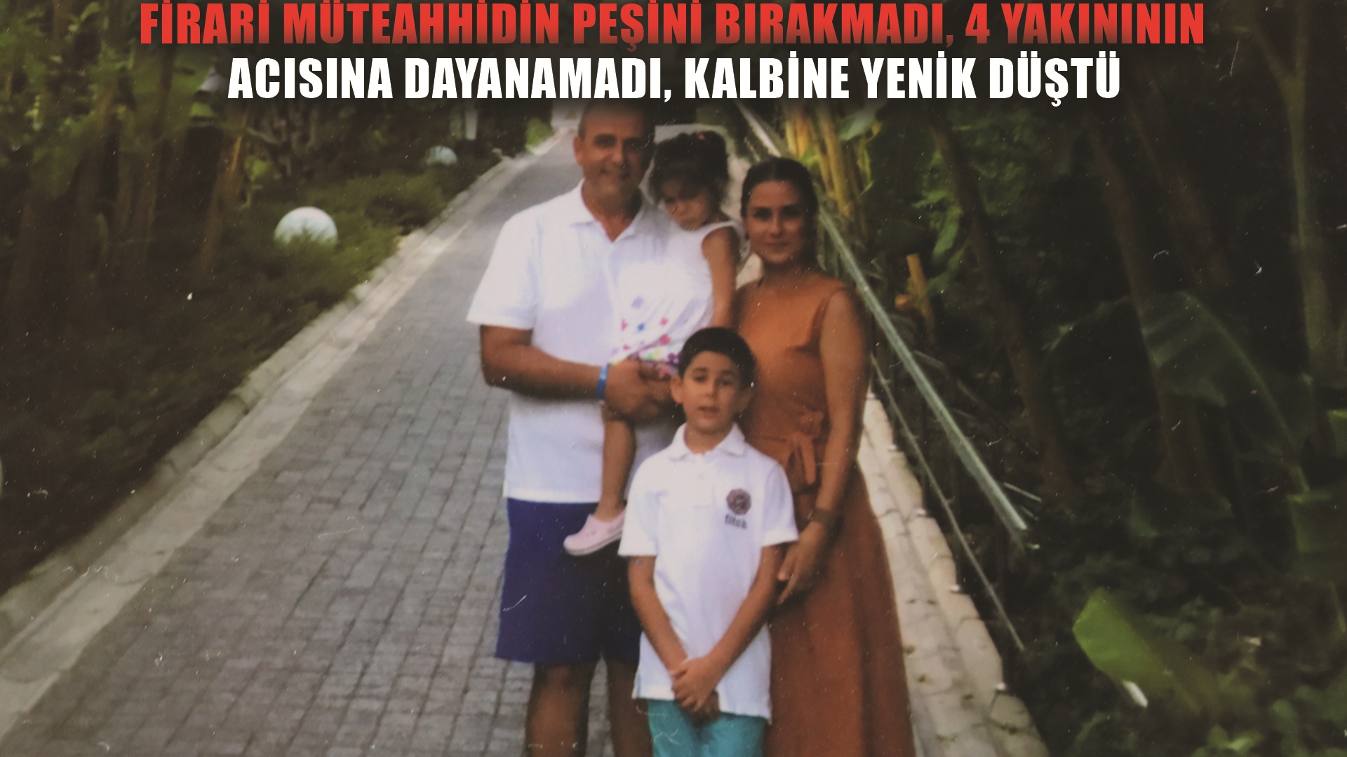 Firari müteahhidin peşini bırakmayan kadın, 4 yakınının acısına dayanamayarak kalbine yenik düştü