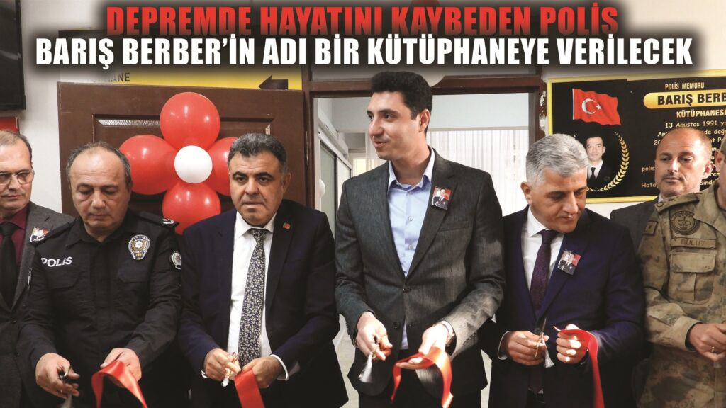 Depremde hayatını kaybeden polis Barış Berber’in adı kütüphanede yaşatılacak