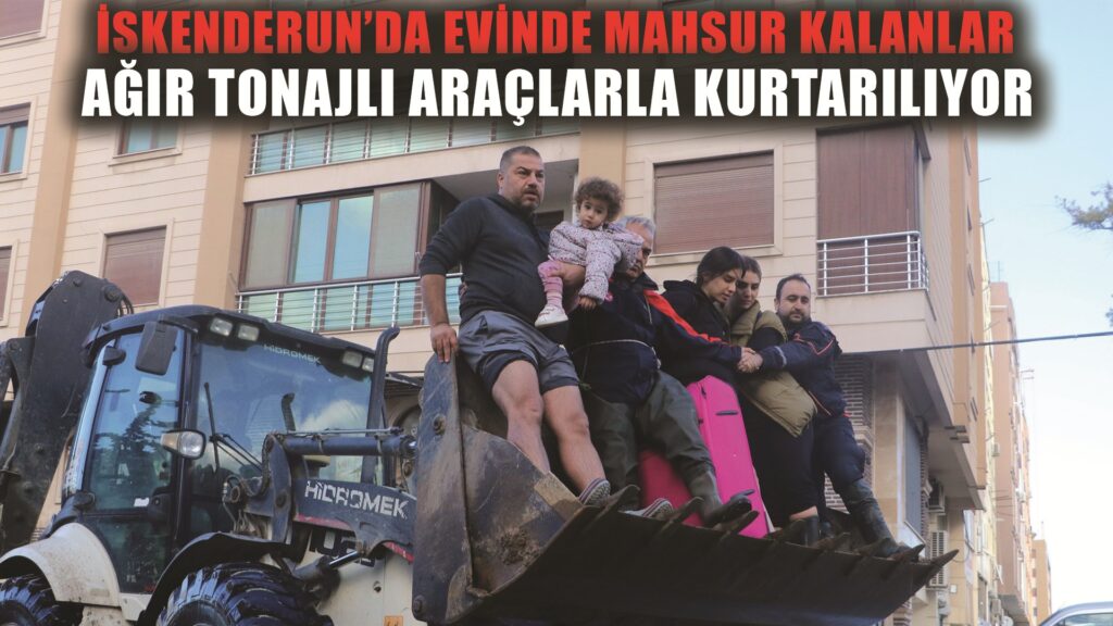 Suların kapladığı İskenderun’da evlerde mahsur kalanlar, iş makineleri ve yüksek tonajlı araçlarla kurtarılıyor