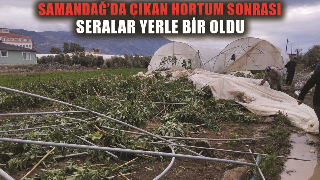 Samandağ’da çıkan hortum seraları yerle bir etti