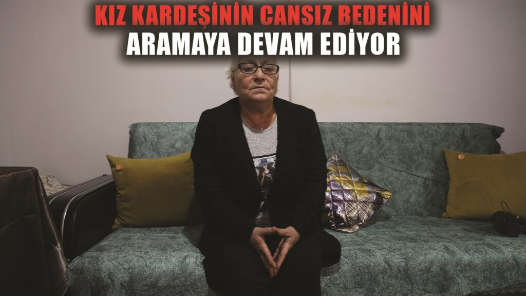 Kız kardeşinin cansız bedenini bulma ümidiyle aramaya devam ediyor